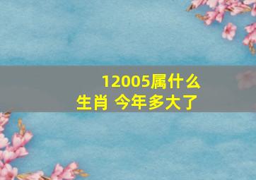 12005属什么生肖 今年多大了